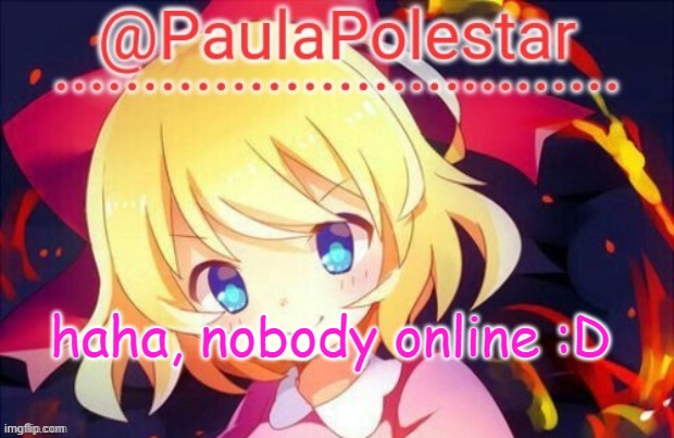 :D | haha, nobody online :D | image tagged in paula announcement 2 | made w/ Imgflip meme maker
