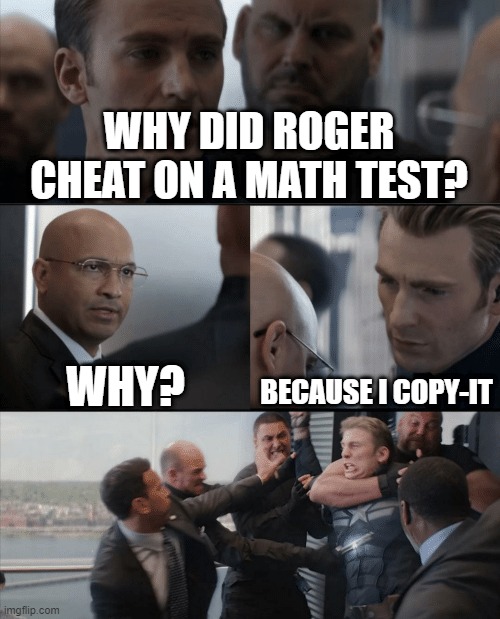 Bad joke | WHY DID ROGER CHEAT ON A MATH TEST? WHY? BECAUSE I COPY-IT | image tagged in captain america elevator fight | made w/ Imgflip meme maker