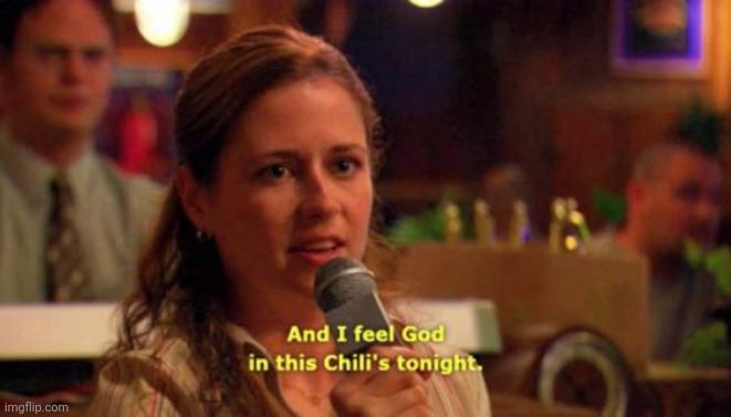 and i feel god in this chili's tonight | image tagged in and i feel god in this chili's tonight | made w/ Imgflip meme maker