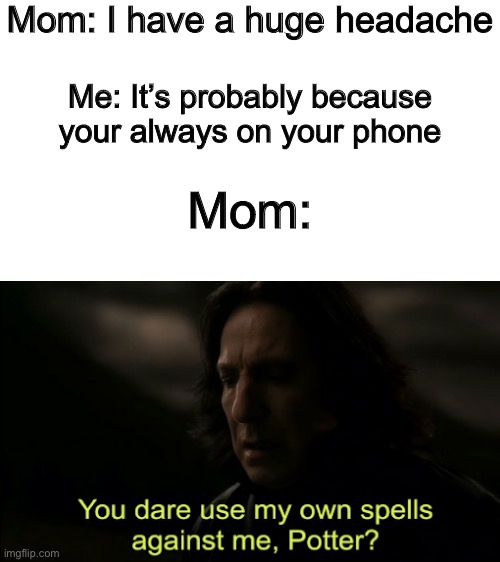 Disrespect to Moms | Mom: I have a huge headache; Me: It’s probably because your always on your phone; Mom: | image tagged in you dare use my own spells against me,funny,memes,parents | made w/ Imgflip meme maker