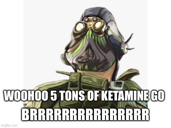 Octane in a nutshell | WOOHOO 5 TONS OF KETAMINE GO; BRRRRRRRRRRRRRRR | image tagged in apex legends,gaming,ketamine,ha ha tags go brr | made w/ Imgflip meme maker