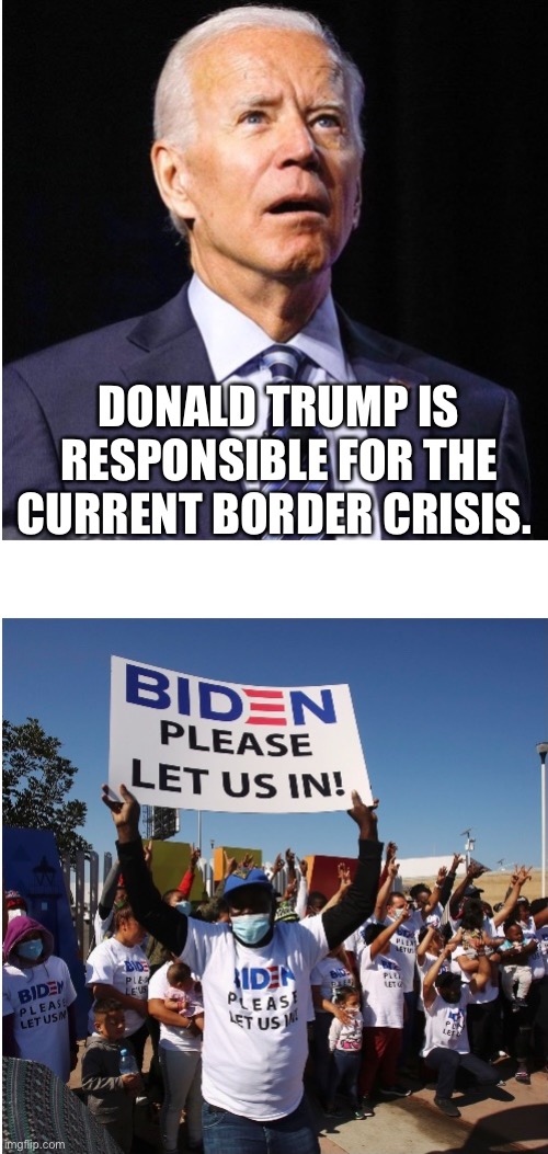 Biden’s Seasonal Illegal Immigration | DONALD TRUMP IS RESPONSIBLE FOR THE CURRENT BORDER CRISIS. | image tagged in sad joe biden | made w/ Imgflip meme maker