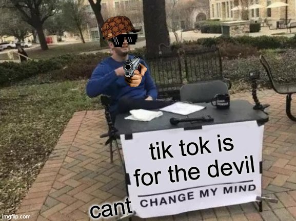 Change My Mind Meme | tik tok is for the devil; cant | image tagged in memes,change my mind | made w/ Imgflip meme maker