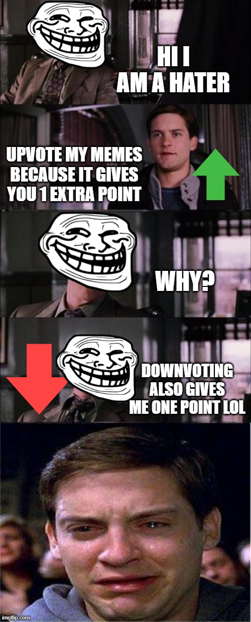 trolls suck | HI I AM A HATER; UPVOTE MY MEMES BECAUSE IT GIVES YOU 1 EXTRA POINT; WHY? DOWNVOTING ALSO GIVES ME ONE POINT LOL | image tagged in memes,peter parker cry | made w/ Imgflip meme maker