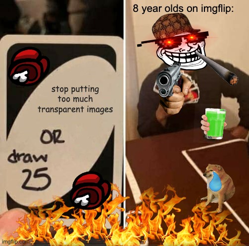 8 year olds. | 8 year olds on imgflip:; stop putting too much transparent images | image tagged in memes,uno draw 25 cards,funny,oh wow are you actually reading these tags | made w/ Imgflip meme maker