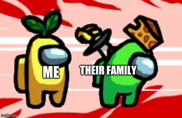 Among Us Stab | ME THEIR FAMILY | image tagged in among us stab | made w/ Imgflip meme maker