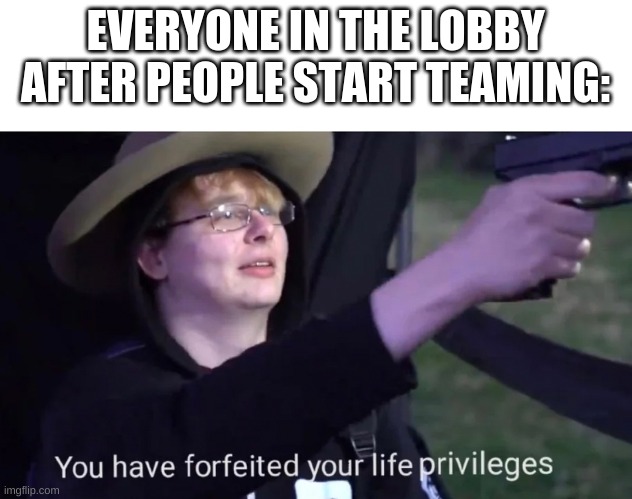 no one likes teamers >:( | EVERYONE IN THE LOBBY AFTER PEOPLE START TEAMING: | image tagged in you have forfeited life privileges,roblox meme | made w/ Imgflip meme maker