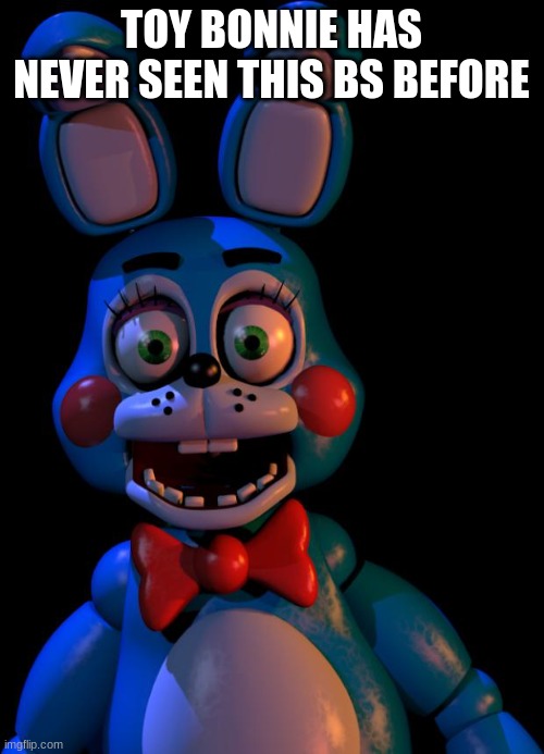 Toy Bonnie FNaF | TOY BONNIE HAS NEVER SEEN THIS BS BEFORE | image tagged in toy bonnie fnaf | made w/ Imgflip meme maker