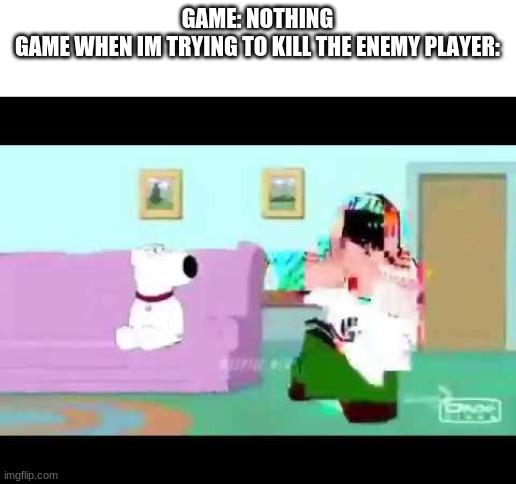 Bro ping be knowing what they be doing | GAME: NOTHING
GAME WHEN IM TRYING TO KILL THE ENEMY PLAYER: | made w/ Imgflip meme maker