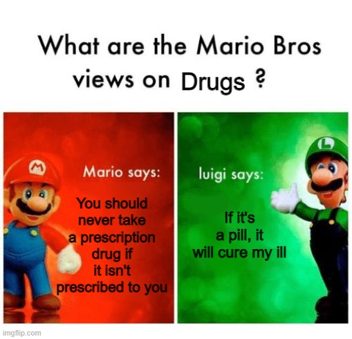 Seriously though, don't abuse drugs or take those that are not yours. | Drugs; You should never take a prescription drug if it isn't prescribed to you; If it's a pill, it will cure my ill | image tagged in mario says luigi says,memes | made w/ Imgflip meme maker