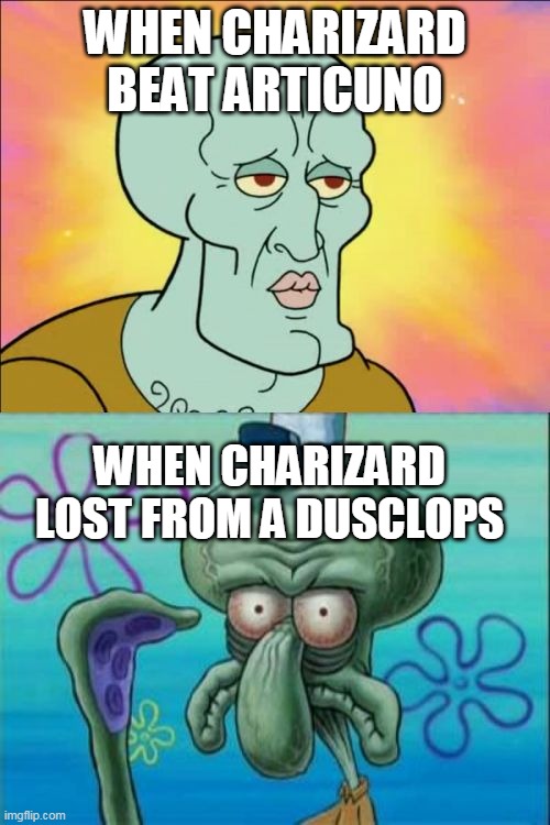 dusclops | WHEN CHARIZARD BEAT ARTICUNO; WHEN CHARIZARD LOST FROM A DUSCLOPS | image tagged in memes,squidward,charizard,pokemon memes,pokemon,nintendo | made w/ Imgflip meme maker