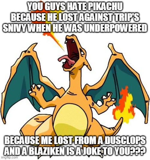 its been 11 years | YOU GUYS HATE PIKACHU BECAUSE HE LOST AGAINST TRIP'S SNIVY WHEN HE WAS UNDERPOWERED; BECAUSE ME LOST FROM A DUSCLOPS AND A BLAZIKEN IS A JOKE TO YOU??? | image tagged in charizard,pikachu,pokemon,nintendo,pokemon memes | made w/ Imgflip meme maker