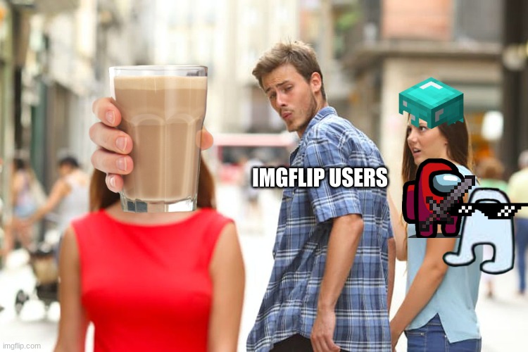 Imgflip users | IMGFLIP USERS | image tagged in memes,distracted boyfriend,amogus,among us,minecraft,choccy milk | made w/ Imgflip meme maker