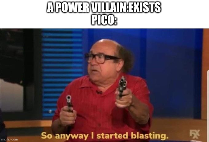 E | A POWER VILLAIN:EXISTS
PICO: | image tagged in started blasting | made w/ Imgflip meme maker