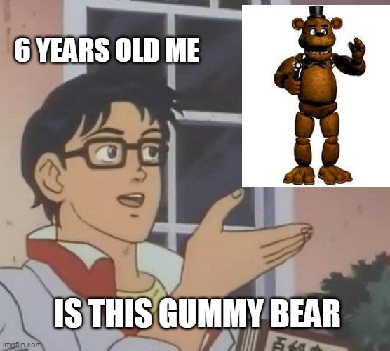 smortt | 6 YEARS OLD ME; IS THIS GUMMY BEAR | image tagged in memes,is this a pigeon,five nights at freddy's,freddy fazbear,five nights at freddys | made w/ Imgflip meme maker
