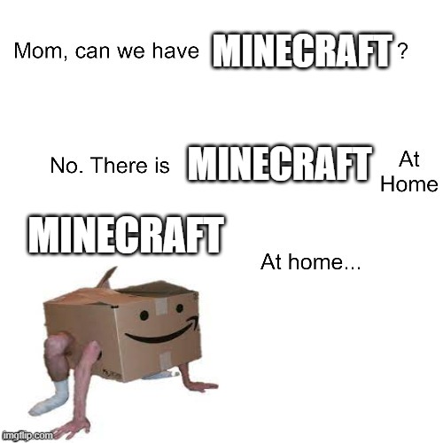 Minecraft Meme Series | MINECRAFT; MINECRAFT; MINECRAFT | image tagged in mom can we have,memes,funny memes,meme,funny meme,minecraft meme series | made w/ Imgflip meme maker