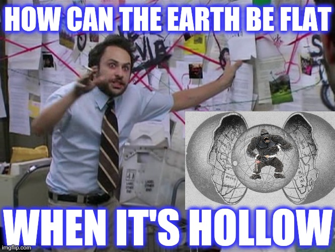 Charlie Conspiracy (Always Sunny in Philidelphia) | HOW CAN THE EARTH BE FLAT WHEN IT'S HOLLOW | image tagged in charlie conspiracy always sunny in philidelphia | made w/ Imgflip meme maker