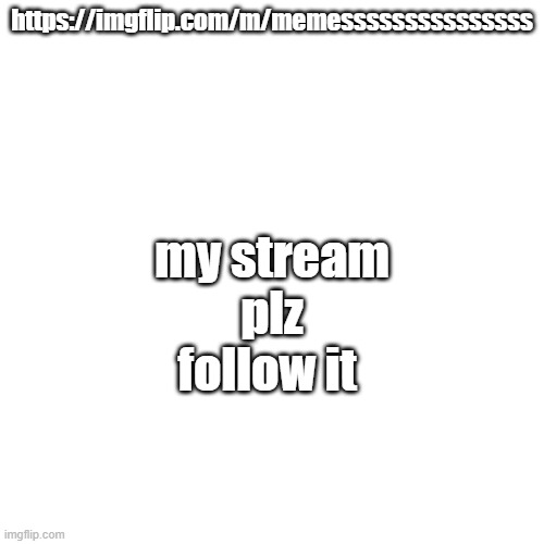 https://imgflip.com/m/memesssssssssssssss | my stream plz follow it; https://imgflip.com/m/memesssssssssssssss | image tagged in stop reading the tags | made w/ Imgflip meme maker