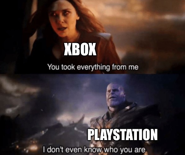 You took everything from me - I don't even know who you are |  XBOX; PLAYSTATION | image tagged in you took everything from me - i don't even know who you are | made w/ Imgflip meme maker
