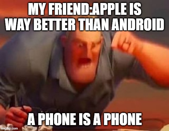 imgflip doesn't let me post to the fun section | MY FRIEND:APPLE IS WAY BETTER THAN ANDROID; A PHONE IS A PHONE | image tagged in mr incredible mad,meme | made w/ Imgflip meme maker