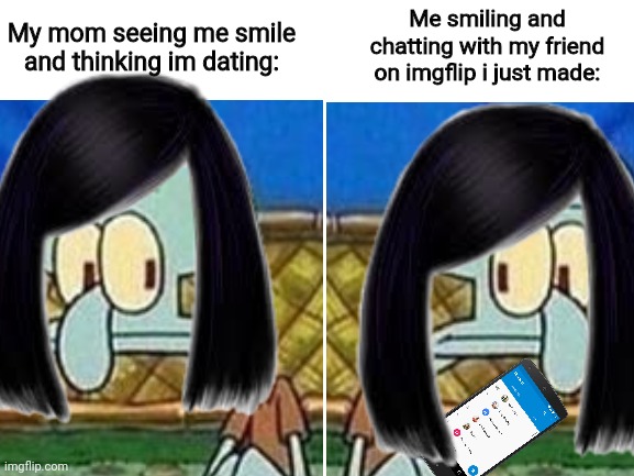 My mother was watching me while i was making this meme. Lol | My mom seeing me smile and thinking im dating:; Me smiling and chatting with my friend on imgflip i just made: | image tagged in stop,mom | made w/ Imgflip meme maker