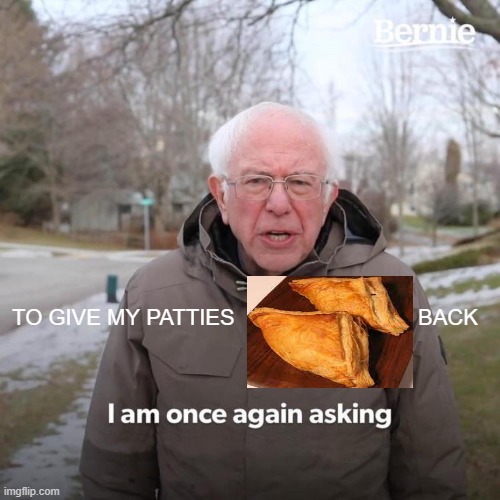 give back to me | TO GIVE MY PATTIES                              BACK | image tagged in memes,bernie i am once again asking for your support,funny memes,meme,funny meme,funny | made w/ Imgflip meme maker