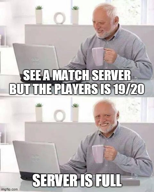 online games logic |  SEE A MATCH SERVER BUT THE PLAYERS IS 19/20; SERVER IS FULL | image tagged in memes,hide the pain harold | made w/ Imgflip meme maker
