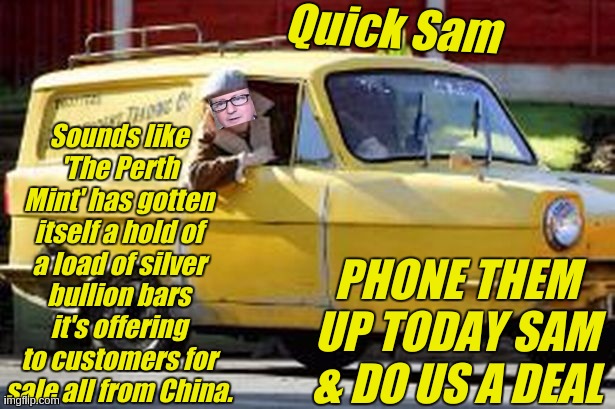 "A Global Revolution Is Brewing in the Silver Market", says John Adams. - https://youtu.be/DgQwqxu2jKI?t=5 | Quick Sam; Sounds like 'The Perth Mint' has gotten itself a hold of a load of silver bullion bars it's offering to customers for sale all from China. PHONE THEM UP TODAY SAM & DO US A DEAL | image tagged in morning,david cameron,tony blair,silver squeeze,banksters,banks | made w/ Imgflip meme maker