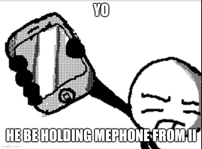 II Meme | YO; HE BE HOLDING MEPHONE FROM II | image tagged in i got no iphone | made w/ Imgflip meme maker