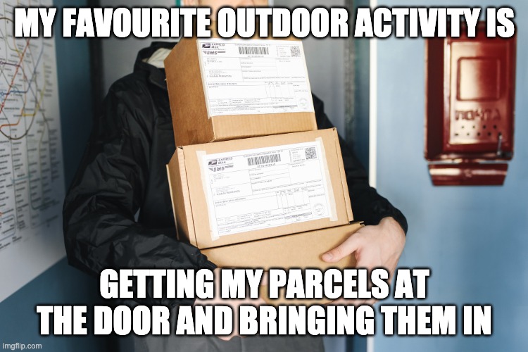 My favourite outdoor activity is | MY FAVOURITE OUTDOOR ACTIVITY IS; GETTING MY PARCELS AT THE DOOR AND BRINGING THEM IN | image tagged in parcel delivery,online shopping,fitness,anti fitness | made w/ Imgflip meme maker