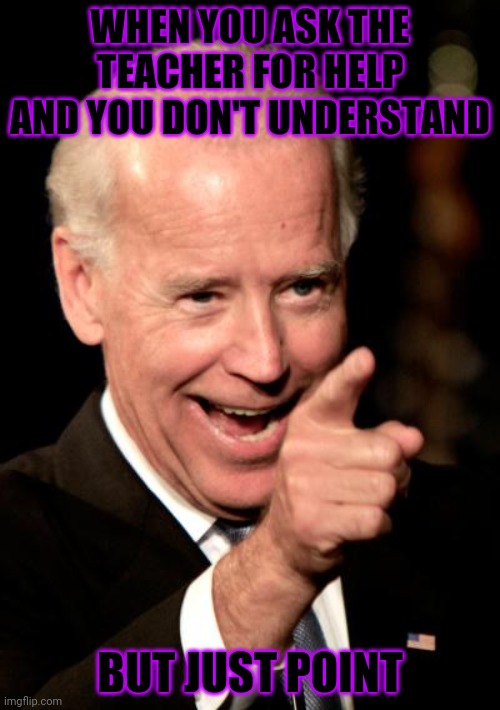 Yes | WHEN YOU ASK THE TEACHER FOR HELP AND YOU DON'T UNDERSTAND; BUT JUST POINT | image tagged in memes,smilin biden | made w/ Imgflip meme maker