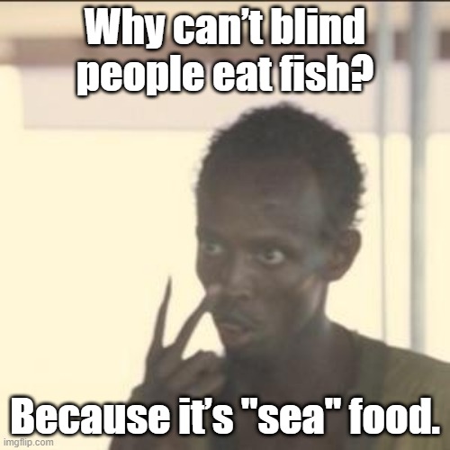 sea food. | Why can’t blind people eat fish? Because it’s "sea" food. | image tagged in memes,look at me | made w/ Imgflip meme maker