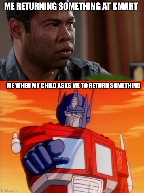 It’s a mum thing | ME RETURNING SOMETHING AT KMART; ME WHEN MY CHILD ASKS ME TO RETURN SOMETHING | image tagged in sweating bullets,transformers | made w/ Imgflip meme maker