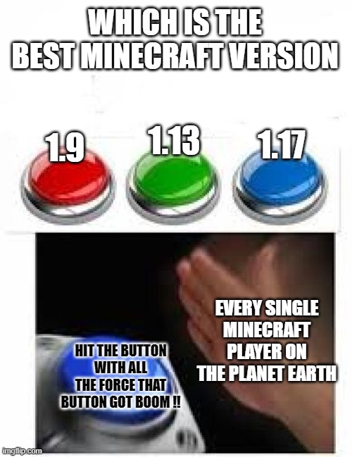 Minecraft Meme Series | WHICH IS THE BEST MINECRAFT VERSION; 1.17; 1.13; 1.9; EVERY SINGLE MINECRAFT PLAYER ON THE PLANET EARTH; HIT THE BUTTON WITH ALL THE FORCE THAT BUTTON GOT BOOM !! | image tagged in memes,funny memes,meme,funny meme,minecraft meme series,funny | made w/ Imgflip meme maker