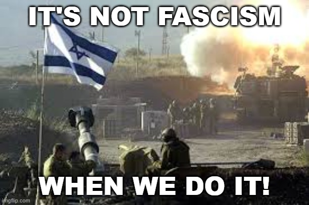 It's not fascism when we do it! | IT'S NOT FASCISM; WHEN WE DO IT! | image tagged in israel | made w/ Imgflip meme maker