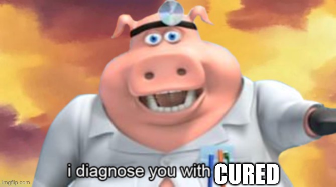 I diagnose you with dead | CURED | image tagged in i diagnose you with dead,cure,cured,dr pig | made w/ Imgflip meme maker