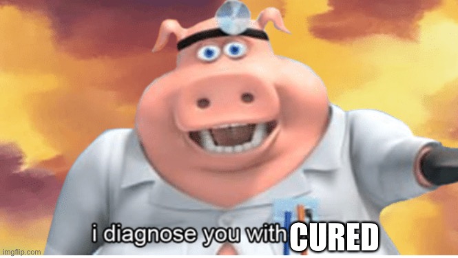 I diagnose you with dead | CURED | image tagged in i diagnose you with dead | made w/ Imgflip meme maker