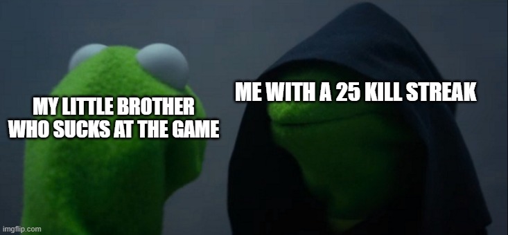 Me and my little brother playin games in a nutshell | ME WITH A 25 KILL STREAK; MY LITTLE BROTHER WHO SUCKS AT THE GAME | image tagged in memes,evil kermit | made w/ Imgflip meme maker