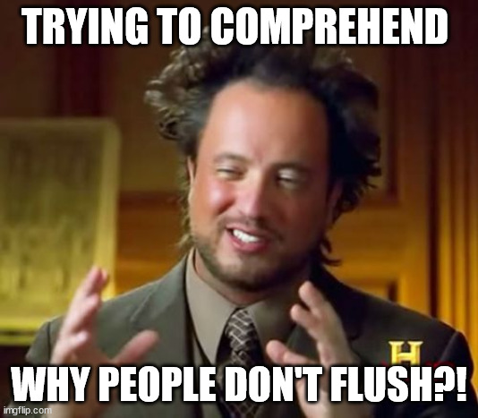 Sihitty aliens | TRYING TO COMPREHEND; WHY PEOPLE DON'T FLUSH?! | image tagged in memes,ancient aliens | made w/ Imgflip meme maker