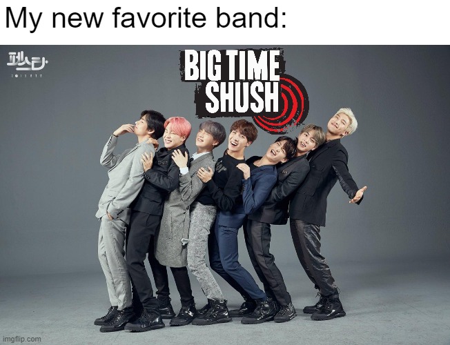 Big Time Shush | My new favorite band: | image tagged in bts,big time rush,btr,bands,music,kpop | made w/ Imgflip meme maker