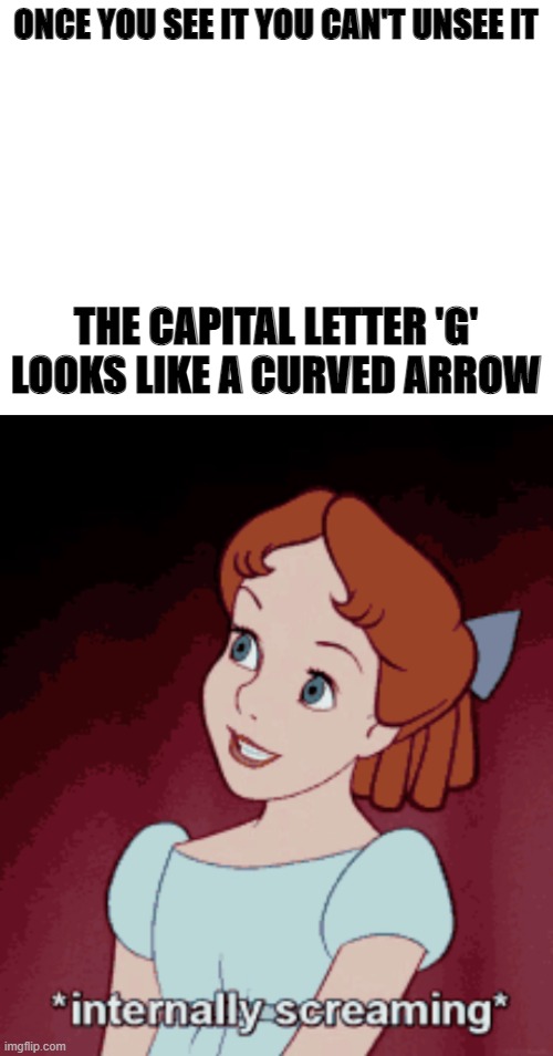 ONCE YOU SEE IT YOU CAN'T UNSEE IT; THE CAPITAL LETTER 'G' LOOKS LIKE A CURVED ARROW | image tagged in confused screaming,help,ahhhhhhhhhhhhh,yeeee,call,emergency | made w/ Imgflip meme maker