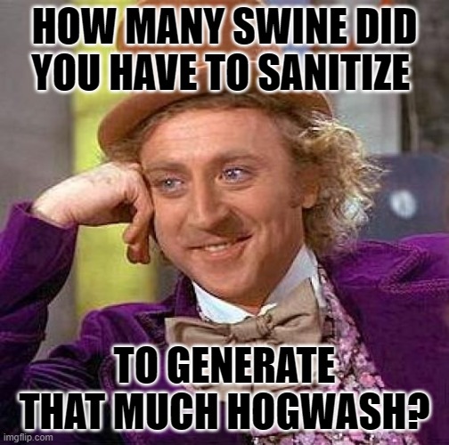 When people pull "facts" from where the sun doesn't shine. | HOW MANY SWINE DID YOU HAVE TO SANITIZE; TO GENERATE THAT MUCH HOGWASH? | image tagged in memes,creepy condescending wonka,alternate facts,master debator | made w/ Imgflip meme maker