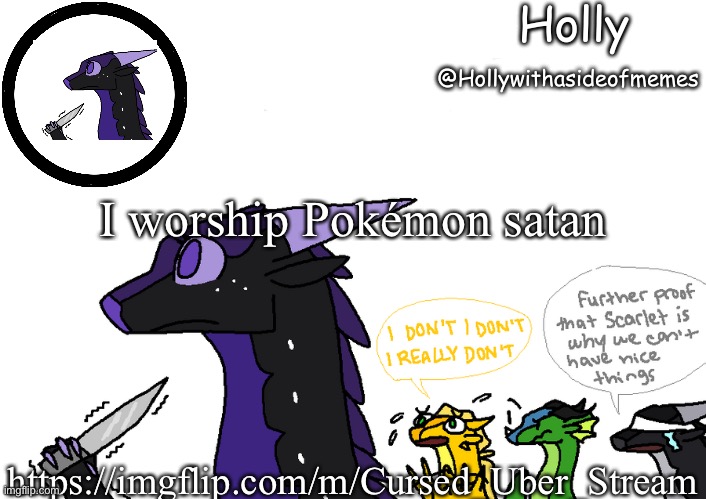 https://imgflip.com/m/Cursed_Uber_Stream | I worship Pokémon satan; https://imgflip.com/m/Cursed_Uber_Stream | image tagged in holly announcement wings of fire | made w/ Imgflip meme maker