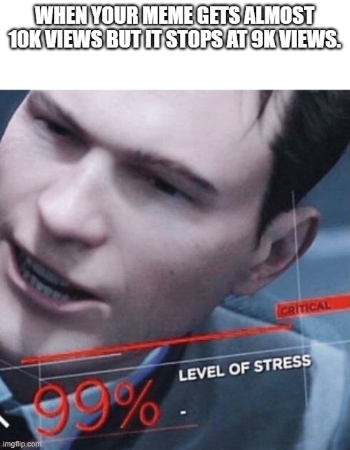 THE STrESSS | WHEN YOUR MEME GETS ALMOST 10K VIEWS BUT IT STOPS AT 9K VIEWS. | image tagged in level of stress,memes | made w/ Imgflip meme maker