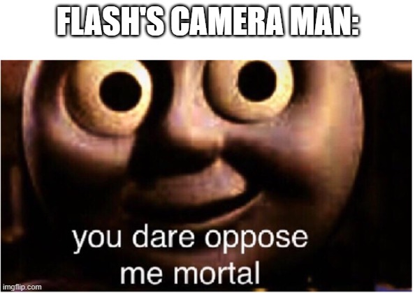 you dare oppose me mortal | FLASH'S CAMERA MAN: | image tagged in you dare oppose me mortal | made w/ Imgflip meme maker