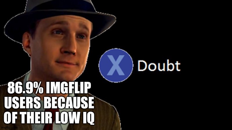 L.A. Noire Press X To Doubt | 86.9% IMGFLIP USERS BECAUSE OF THEIR LOW IQ | image tagged in l a noire press x to doubt | made w/ Imgflip meme maker