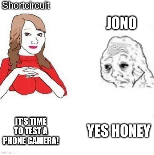 honey it's time to x | Shortcircuit; JONO; YES HONEY; IT'S TIME TO TEST A PHONE CAMERA! | image tagged in honey it's time to x | made w/ Imgflip meme maker