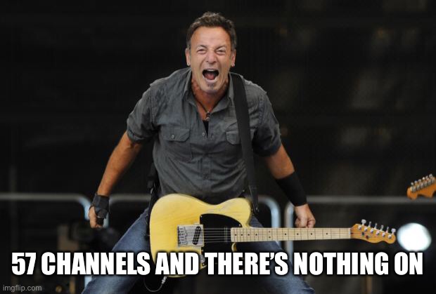 Bruce Springsteen | 57 CHANNELS AND THERE’S NOTHING ON | image tagged in bruce springsteen | made w/ Imgflip meme maker