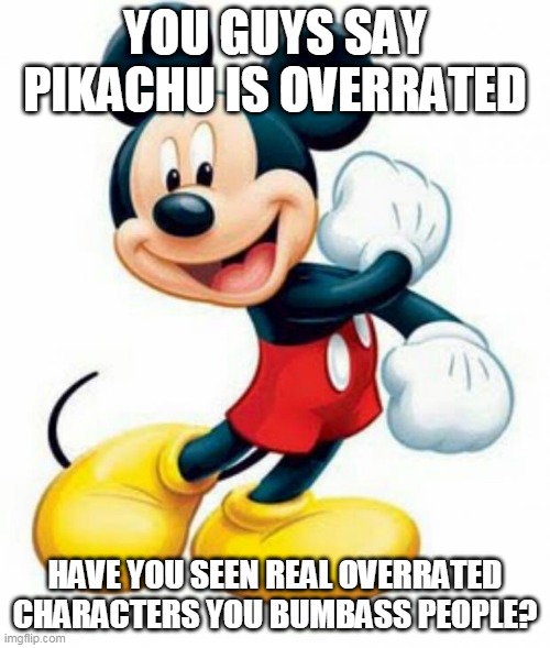 uuuuuuuuh |  YOU GUYS SAY PIKACHU IS OVERRATED; HAVE YOU SEEN REAL OVERRATED CHARACTERS YOU BUMBASS PEOPLE? | image tagged in mickey mouse,pikachu,pokemon memes,mascots,mascot | made w/ Imgflip meme maker