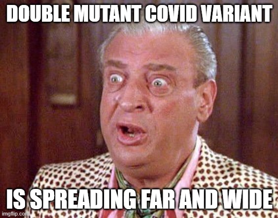 Double mutant Covid variant is spreading far and wide | DOUBLE MUTANT COVID VARIANT; IS SPREADING FAR AND WIDE | image tagged in rodney dangerfield shocked | made w/ Imgflip meme maker